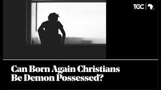 Can Born Again Christians Be Demon Possessed?