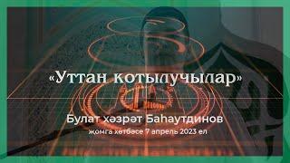 «Уттан котылучылар» җомга хөтбәсе Булат хәзрәт Баһаутдинов.