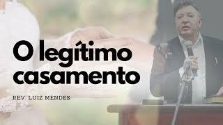 Rev. Luiz Mendes - O legítimo casamento