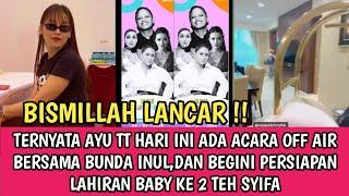 BISMILLAH!! AYU TT HARI INI OFF AIR BERSAMA BUNDA INUL DAN PERSIAPAN LAHIRAN TEH SYIFA ANAK KE DUA