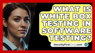 What Is White Box Testing In Software Testing? - SecurityFirstCorp.com