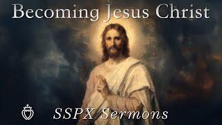 Becoming Jesus Christ - SSPX Sermons