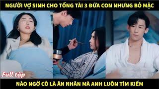 Người vợ sinh cho tổng tài 3 đứa con nhưng bỏ mặc, nào ngờ cô là ân nhân mà anh luôn tìm kiếm