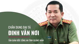 Chân dung Đại tá Đinh Văn Nơi - Tân Giám đốc Công an tỉnh Quảng Ninh  | VTC Tin mới