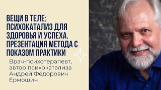 Вещи в теле: психокатализ для здоровья и успеха. Презентация метода с показом практики