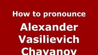 How to pronounce Alexander Vasilievich Chayanov (Russian/Russia) - PronounceNames.com