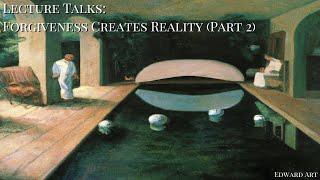 Lecture Talk: Forgiveness Creates Reality (Part 2) - Edward Art (Neville Goddard Inspired)