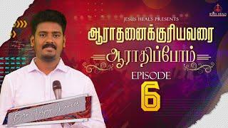 Aaraadhanaikkuriyavarai Aaraadhippom | Episode 6 | Vijay Xavier | Jesus Heals |TamilChristianWorship