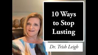 10 Ways to Stop Lusting (w/Dr. Trish Leigh)