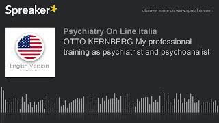 OTTO KERNBERG My professional training as psychiatrist and psychoanalist