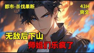 (一)【无敌后下山，师姐们乐疯了】高手下山，横扫无敌。一路碾压，怎一个爽字了得……大师姐：龙都龙女，富可敌国，二师姐：神都神女，权势滔天，小师姐：魔都魔女，暗夜杀神，旅程就此开启……