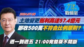 【完整版不間斷】土地變更獲利高達57.4億元　鄭文燦收500萬不符合比例原則？少康戰情室20240708