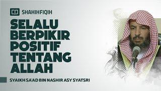 Selalu Berpikir Positif Tentang Allah - Syaikh Sa'ad bin Nashir Asy-Syatsri