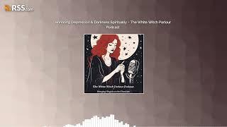 Honoring Depression & Darkness Spiritually ~ The White Witch Parlour Podcast