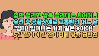 [사연듣기] 입만 벌리면 쌍욕 날려대는 시어머니, 유산 후 공황장애로 고통받던 어느 날, "엄마! 할머니는 거지 같은 X이야!" 5살 딸아이 말 한마디에 상황 급반전