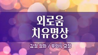 외로움 치유 명상 가이드 [ 감정정화 / 외로울때 / 무의식교정 ]