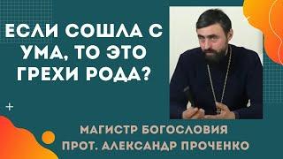 Если ЧЕЛОВЕК СОШЕЛ С УМА, то это РОДОВЫЕ ГРЕХИ? Прот. Александр ПРОЧЕНКО