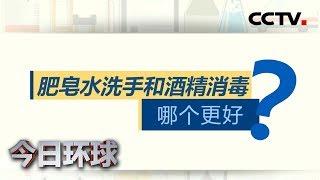 [今日环球] 肥皂水洗手和酒精消毒哪个更好？| CCTV中文国际