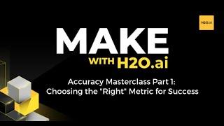 Make with H2O ai: Accuracy Masterclass Part 1 - Choosing the "Right" Metric for Success