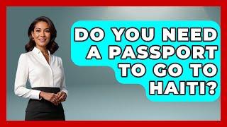 Do You Need A Passport To Go To Haiti? - Central America Uncovered