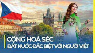 CỘNG HÒA SÉC: ĐẤT NƯỚC ĐẶC BIỆT VỚI NGƯỜI VIỆT NAM