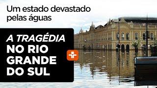 Um estado devastado pelas águas - A tragédia no Rio Grande do Sul