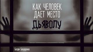 Как человек дает место дьяволу - Пастор Богдан Бондаренко #проповеди