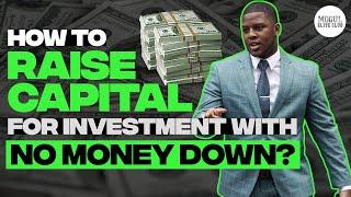 HOW TO RAISE CAPITAL FOR INVESTMENT WITH NO MONEY DOWN?