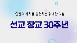 '인간의 가치를 찾아가는 위대한 여정' 선교 창교 30주년 기념 영상입니다.