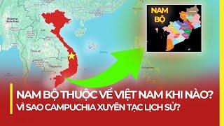 NAM BỘ THUỘC VỀ VIỆT NAM KHI NÀO? VÌ SAO CAMPUCHIA XUYÊN TẠC LỊCH SỬ?