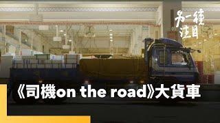 《司機 On the Road》大貨車｜另一種注目 #鏡新聞