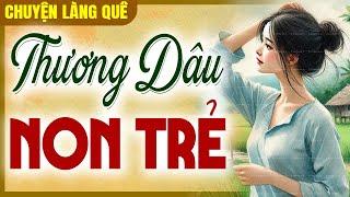 Chuyện làng quê 2025: THƯƠNG DÂU NON TRẺ trọn bộ - Kể chuyện đêm khuya