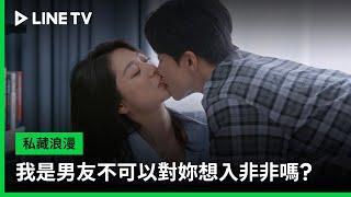 【私藏浪漫】EP25 吻戲精華：我是男友不可以對妳想入非非嗎？ | LINE TV 共享追劇生活