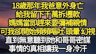 18歲那年我爸意外身亡，給我留下千萬拆遷款，媽媽當即趕來要彌補親情，可我卻開始頻頻嘔吐 頭暈 幻視，直到無意聽到她和哥哥密謀，事情的真相讓我一身冷汗#故事#情感#情感故事#人生#人生經驗#人生故事