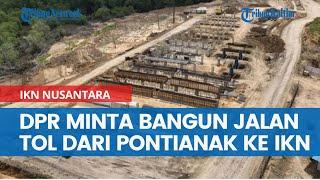 DPR Minta Kementrian PUPR Bangun Jalan Tol dari Pontianak ke IKN Nusantara, Kalimantan Tersambung