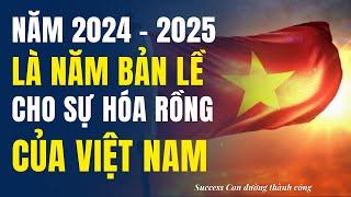 Năm 2024 - 2025 là năm bản lề cho sự hóa rồng của nền kinh tế Việt Nam