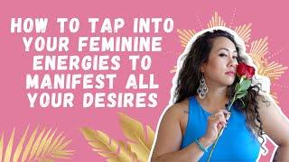 How to Tap Into Your Feminine Energies to Manifest All Your Desires