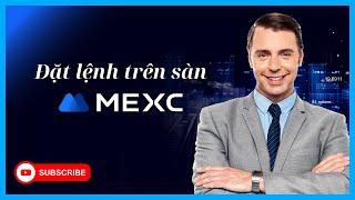 Mexc cho người mới bắt đầu - Bài 4: Đặt lệnh giao dịch trên sàn Mexc