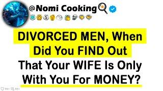 Divorced ME, When Did You FIND Out That Your WIFE Is Only With You For MONEY?