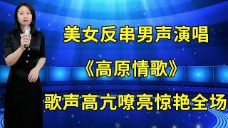 美女反串男声演唱《高原情歌》，歌声高亢嘹亮惊艳全场！