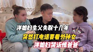 洋媳妇生父失联十几年，突然打电话要看外孙女，洋媳妇哭诉恨爸爸