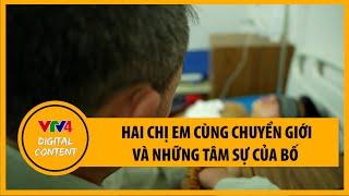 Hai anh em ruột chuyển giới trở thành hai chị em và những tâm sự của người bố | VTV4