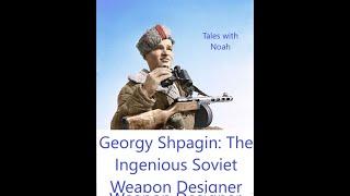 Georgy Shpagin: The Ingenious Soviet Weapon Designer