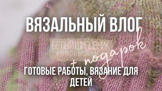 ВЯЗАЛЬНЫЙ ВЛОГ (6/22) — две готовые работы и подарок от @AnnaPaulBlog ️