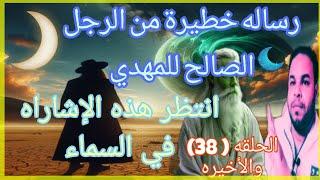 الرساله الخطيرة من الرجل الصالح للمهدي انتظر هذه الأشاره تاعلم انك المقصود الحلقه 38و الاخيرة