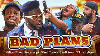 BAD PLANS | Brodashaggi | Wumi Toriola | Officer Woos | White Agbero | Small stout