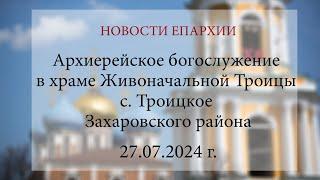 Архиерейское богослужение в храме Живоначальной Троицы с. Троицкое Захаровского района. 2024 г.