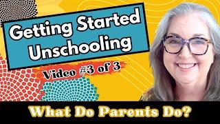 What is the Role of Unschooling Parents? Getting Started Unschooling for New Homeschoolers