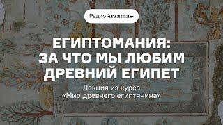 Египтомания: за что мы любим Древний Египет | Лекция из курса «Мир древнего египтянина»