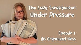 The Lazy Scrapbooker: Under Pressure / Episode 1: An Organized Mess